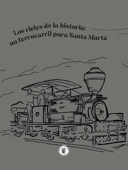Los rieles de la historia: un ferrocarril para Santa Marta